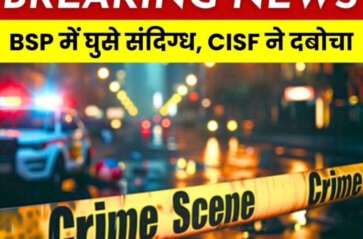 CISF सिक्योरिटी को तोड़ते हुए भिलाई स्टील प्लांट में घुसे संदिग्ध युवक, धर-दबोचा