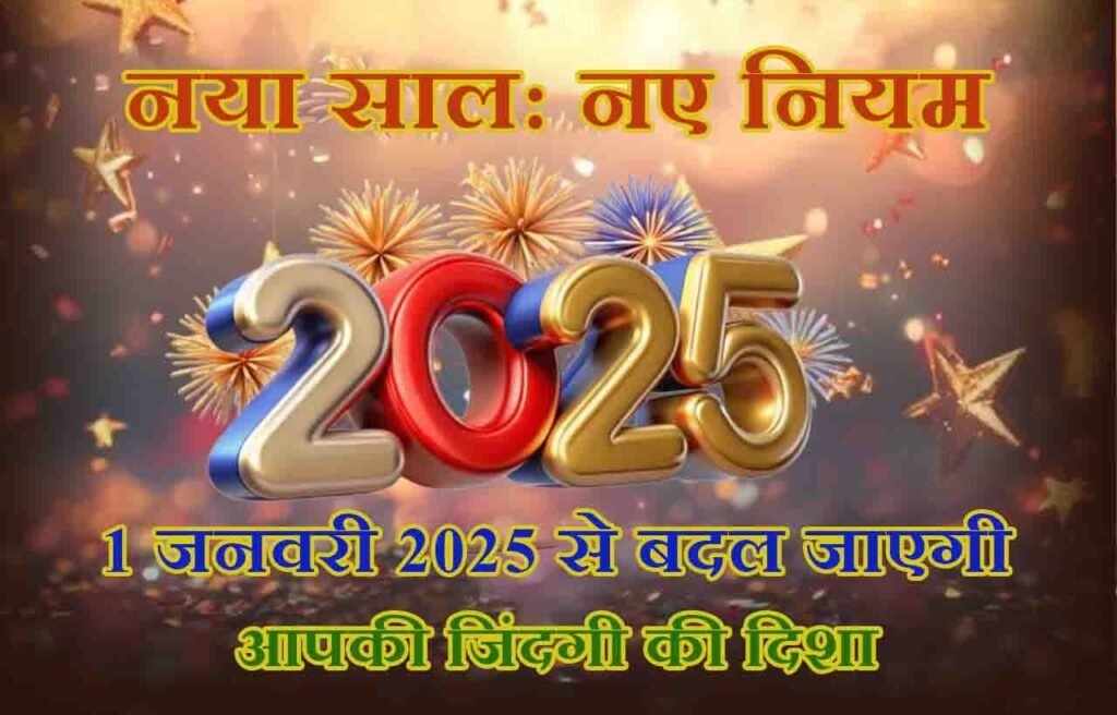 नया साल, नए नियम: 1 जनवरी 2025 से बदल जाएगी आपकी जिंदगी की दिशा!