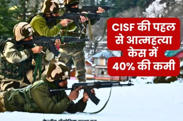 CISF की पहल से आत्महत्या में 40% की कमी, आत्महत्या की दर राष्ट्रीय औसत से आई नीचे