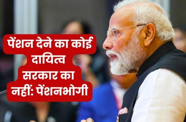 पेंशनर का दावा: कानूनी तौर पर पेंशन देने का कोई दायित्व सरकार का नहीं…