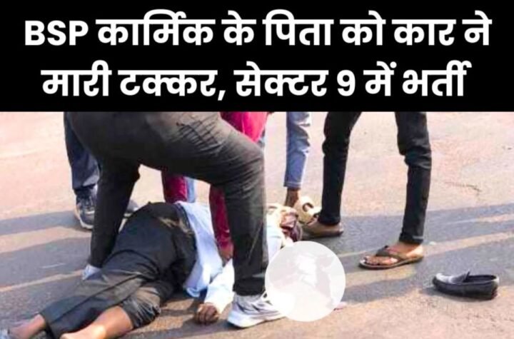 भिलाई पंथी चौक पर भीषण हादसा, बीएसपी कार्मिक के पिता को कार ने मारी टक्कर