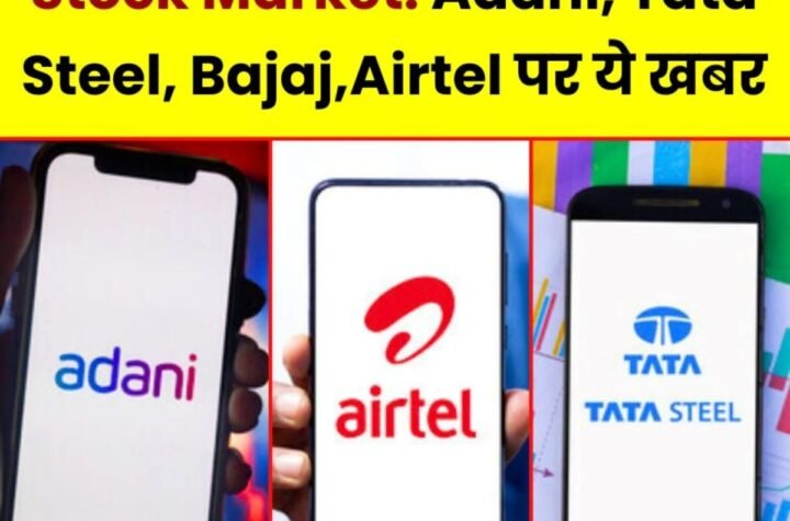 Stock Market News: अडानी, Tata Steel, बजाज और Airtel पर ये बड़ी खबर